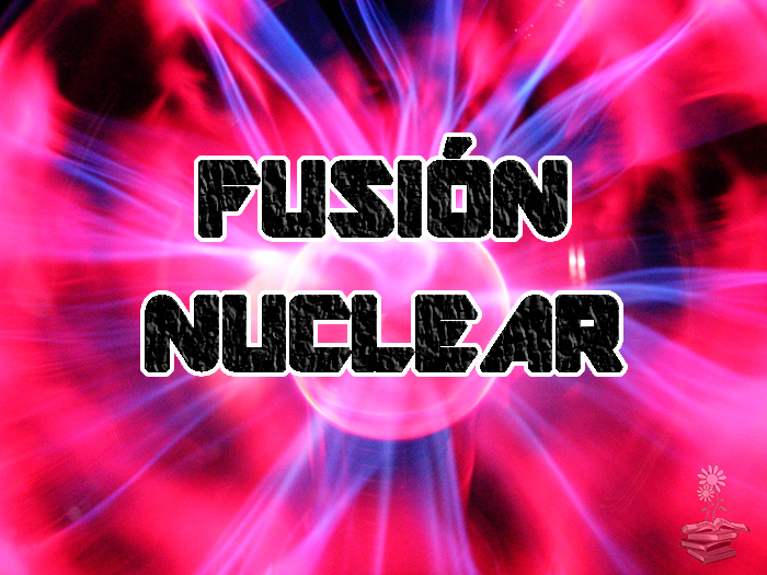 Energía nuclear de fusión o Energía fusión nuclear: qué es, usos, tipos, ventajas y desventajas